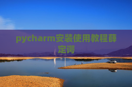 pycharm安装使用教程薛定谔 pycharm安装使用教程薛定谔